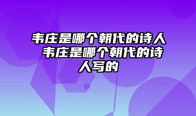 韦庄是哪个朝代的诗人 韦庄是哪个朝代的诗人写的