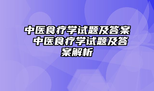 中医食疗学试题及答案 中医食疗学试题及答案解析