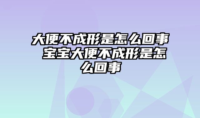 大便不成形是怎么回事 宝宝大便不成形是怎么回事