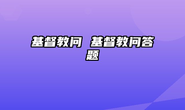 基督教问 基督教问答题