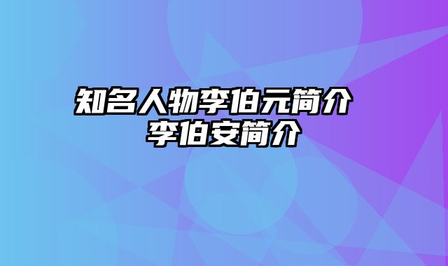 知名人物李伯元简介 李伯安简介