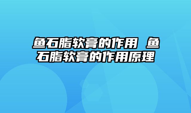 鱼石脂软膏的作用 鱼石脂软膏的作用原理