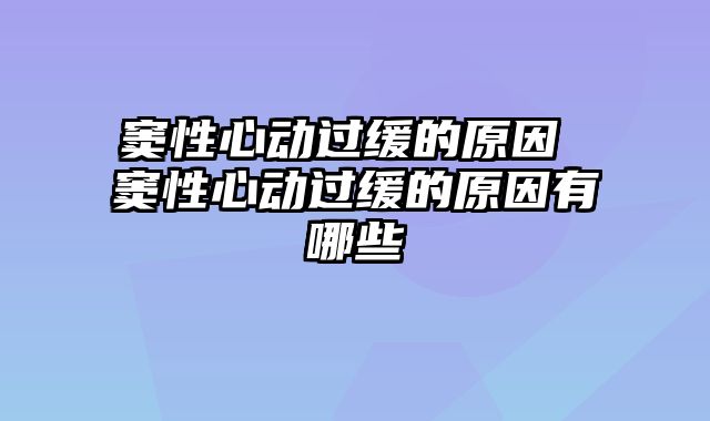 窦性心动过缓的原因 窦性心动过缓的原因有哪些
