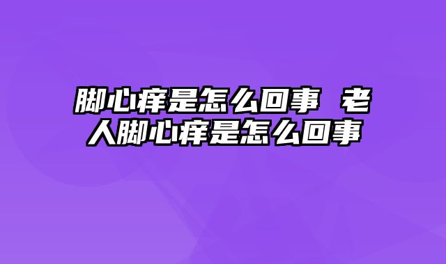脚心痒是怎么回事 老人脚心痒是怎么回事