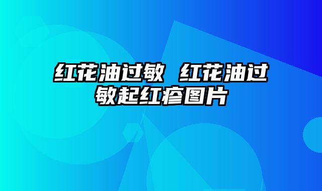 红花油过敏 红花油过敏起红疹图片