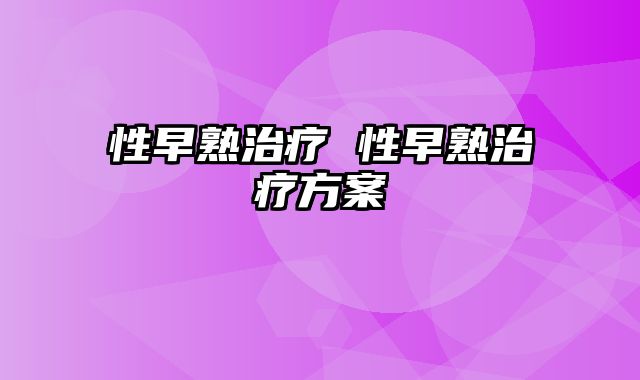性早熟治疗 性早熟治疗方案