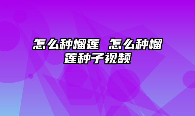 怎么种榴莲 怎么种榴莲种子视频