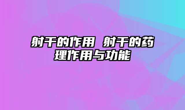 射干的作用 射干的药理作用与功能