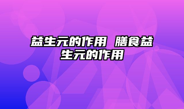 益生元的作用 膳食益生元的作用