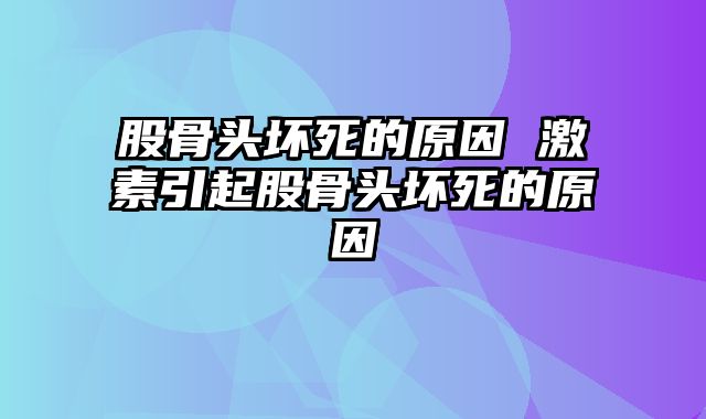 股骨头坏死的原因 激素引起股骨头坏死的原因