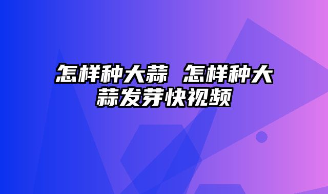 怎样种大蒜 怎样种大蒜发芽快视频