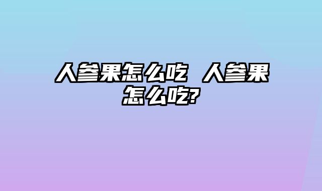 人参果怎么吃 人参果怎么吃?