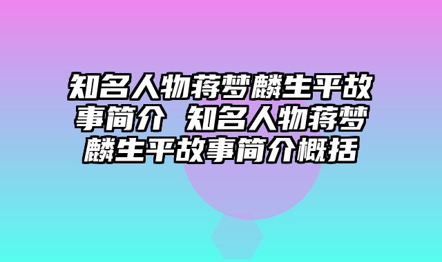 知名人物蒋梦麟生平故事简介 知名人物蒋梦麟生平故事简介概括