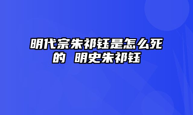 明代宗朱祁钰是怎么死的 明史朱祁钰