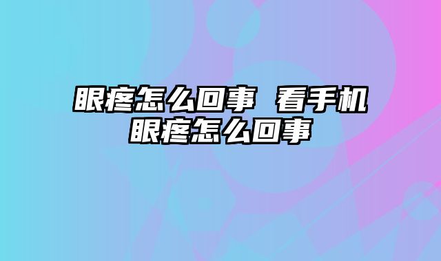 眼疼怎么回事 看手机眼疼怎么回事