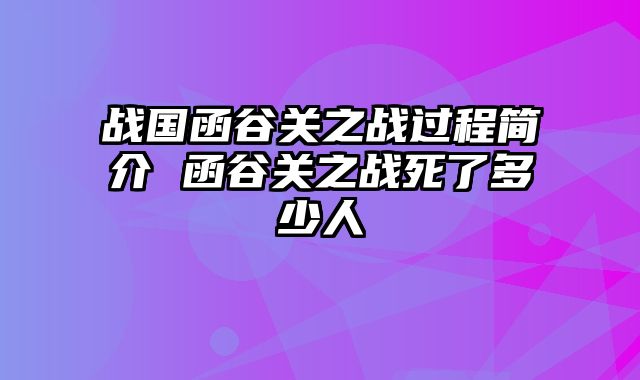 战国函谷关之战过程简介 函谷关之战死了多少人
