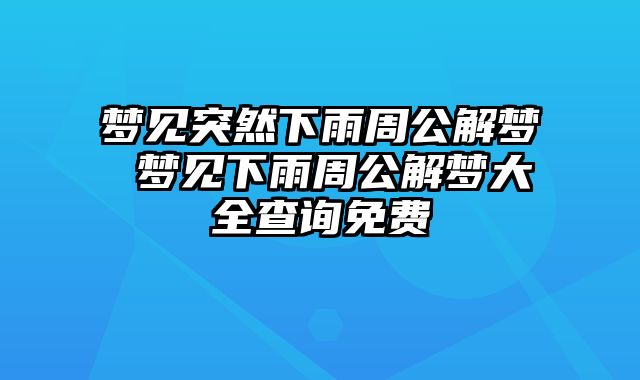 梦见突然下雨周公解梦 梦见下雨周公解梦大全查询免费