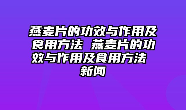 燕麦片的功效与作用及食用方法 燕麦片的功效与作用及食用方法 新闻