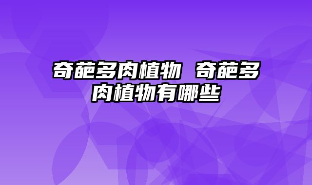 奇葩多肉植物 奇葩多肉植物有哪些