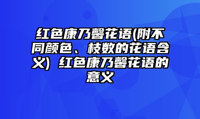 红色康乃馨花语(附不同颜色、枝数的花语含义) 红色康乃馨花语的意义