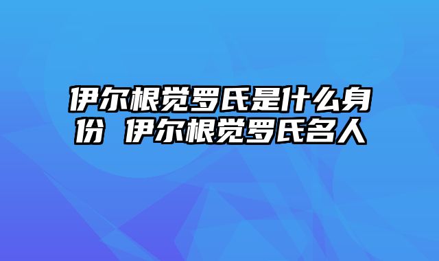 伊尔根觉罗氏是什么身份 伊尔根觉罗氏名人