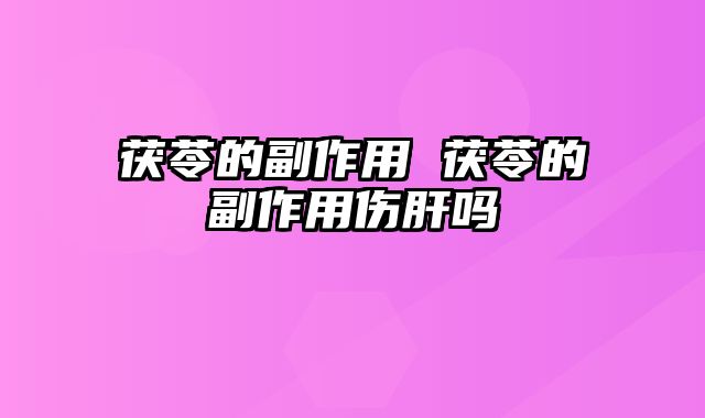 茯苓的副作用 茯苓的副作用伤肝吗