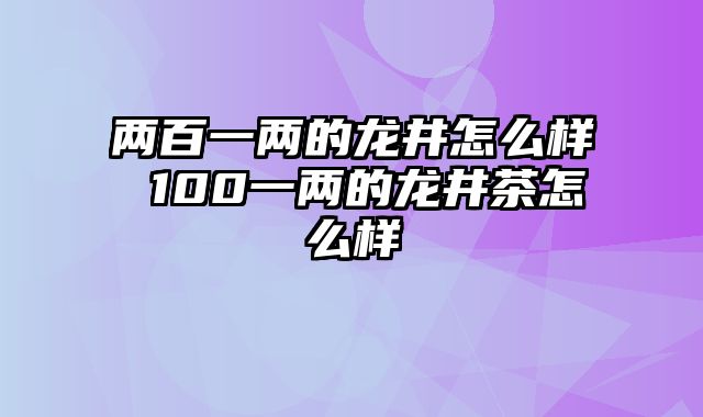 两百一两的龙井怎么样 100一两的龙井茶怎么样