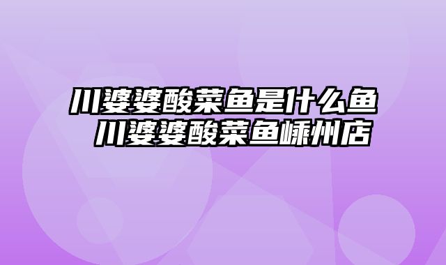 川婆婆酸菜鱼是什么鱼 川婆婆酸菜鱼嵊州店