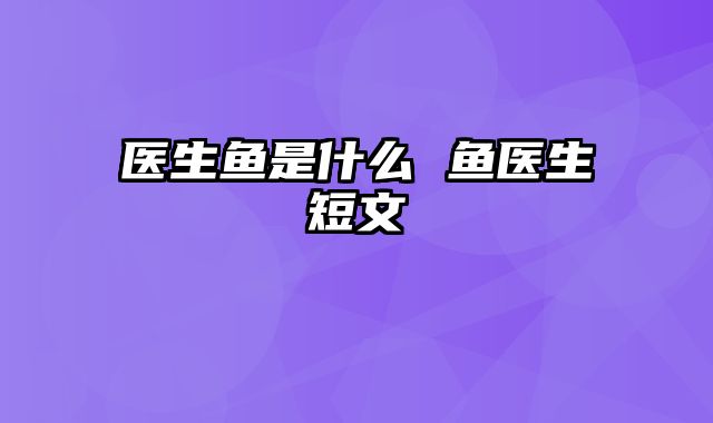 医生鱼是什么 鱼医生短文