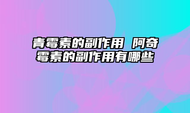 青霉素的副作用 阿奇霉素的副作用有哪些