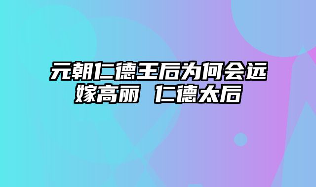 元朝仁德王后为何会远嫁高丽 仁德太后