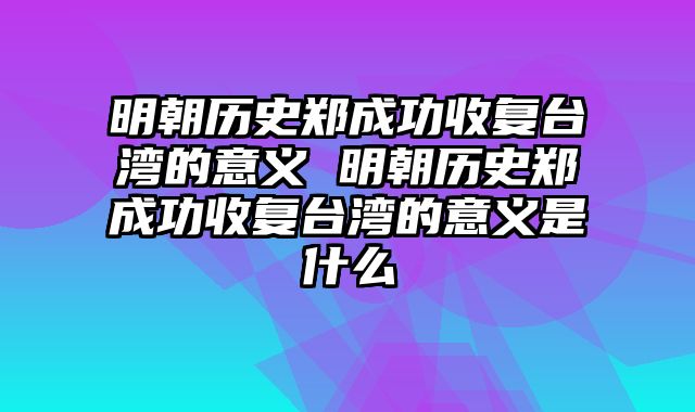 明朝历史郑成功收复台湾的意义 明朝历史郑成功收复台湾的意义是什么