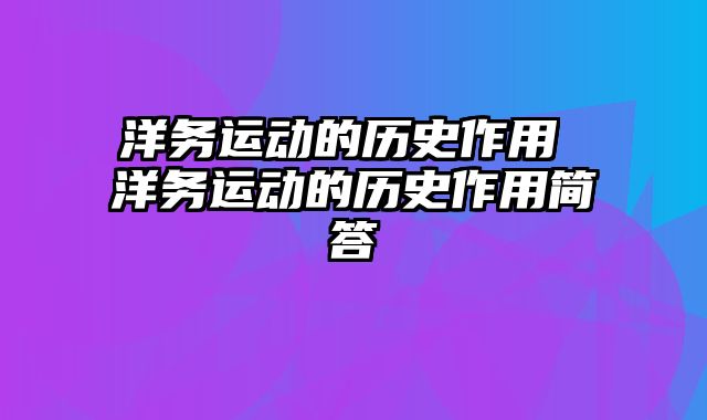 洋务运动的历史作用 洋务运动的历史作用简答
