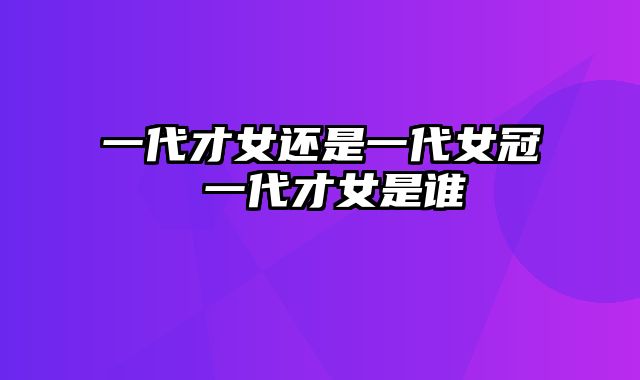 一代才女还是一代女冠 一代才女是谁