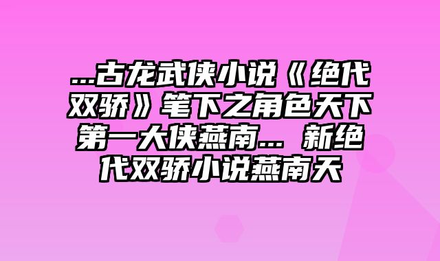 ...古龙武侠小说《绝代双骄》笔下之角色天下第一大侠燕南... 新绝代双骄小说燕南天