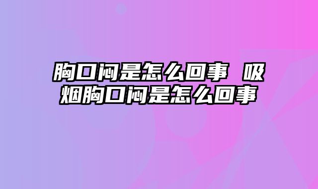 胸口闷是怎么回事 吸烟胸口闷是怎么回事