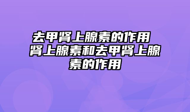 去甲肾上腺素的作用 肾上腺素和去甲肾上腺素的作用