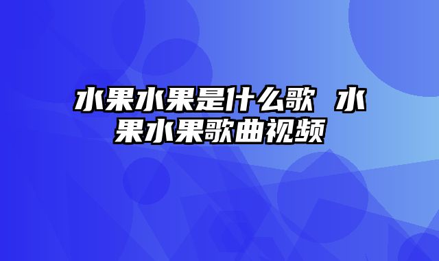 水果水果是什么歌 水果水果歌曲视频