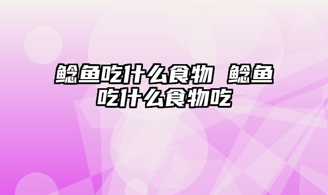 鲶鱼吃什么食物 鲶鱼吃什么食物吃