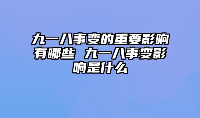 九一八事变的重要影响有哪些 九一八事变影响是什么