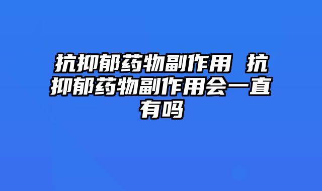 抗抑郁药物副作用 抗抑郁药物副作用会一直有吗