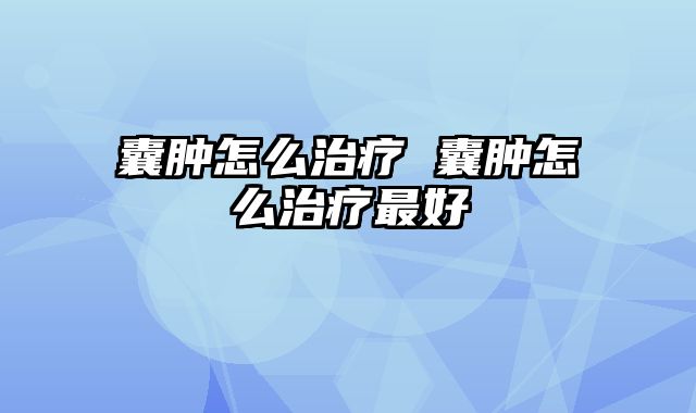 囊肿怎么治疗 囊肿怎么治疗最好