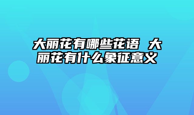 大丽花有哪些花语 大丽花有什么象征意义
