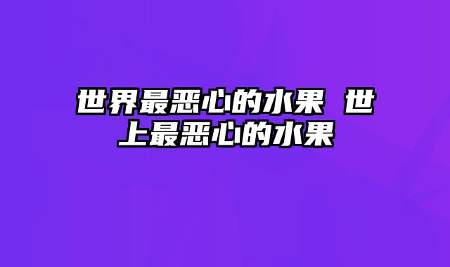 世界最恶心的水果 世上最恶心的水果