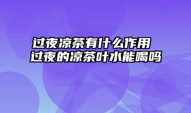 过夜凉茶有什么作用 过夜的凉茶叶水能喝吗 