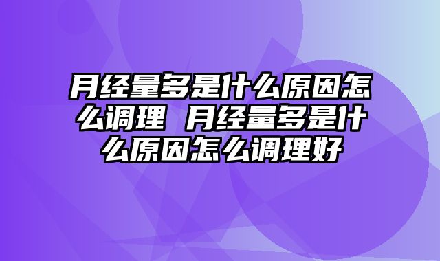 月经量多是什么原因怎么调理 月经量多是什么原因怎么调理好