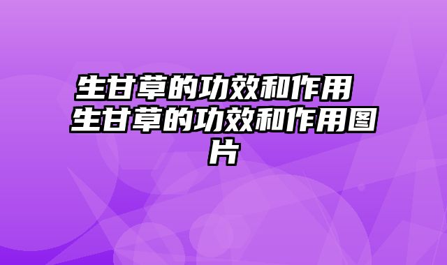 生甘草的功效和作用 生甘草的功效和作用图片