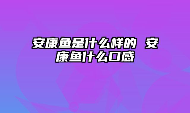 安康鱼是什么样的 安康鱼什么口感