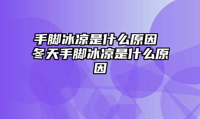 手脚冰凉是什么原因 冬天手脚冰凉是什么原因