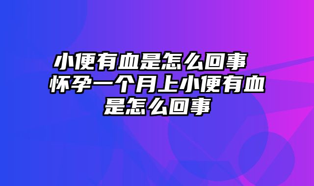 小便有血是怎么回事 怀孕一个月上小便有血是怎么回事